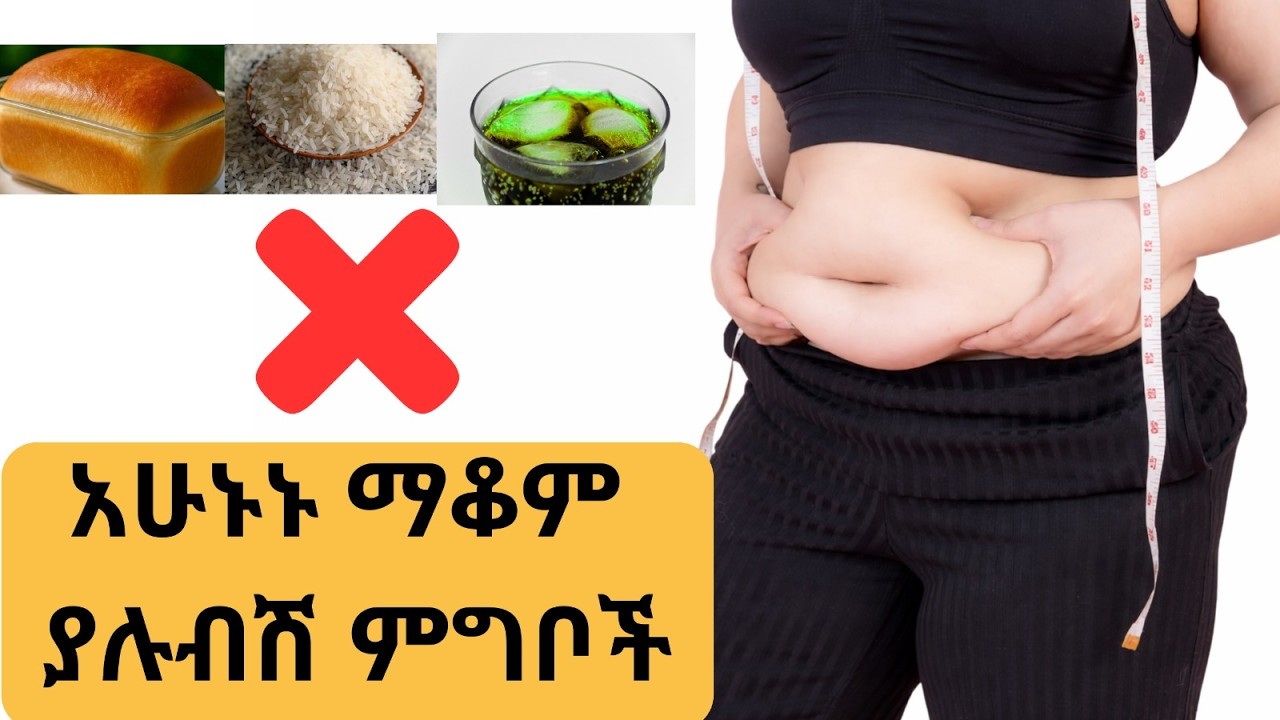 ቦርጭ ለማጥፋት አሁኑኑ እነዚህን ምግቦች ማስወገድ ይኖርብሻል/Get rid of belly fat by avoiding these foods