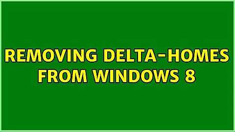 Removing delta-homes from windows 8 (2 Solutions!!)