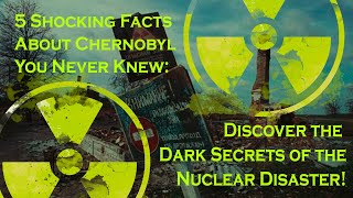 5 Shocking Facts About Chernobyl You Never Knew: Discover the Dark Secrets of the Nuclear Disaster!