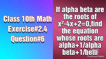 If alpha beta are roots of x²-4x+2=0 find the equation whose roots are alpha+1/alpha, beta+1/beta