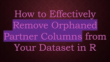 How to Effectively Remove Orphaned Partner Columns from Your Dataset in R