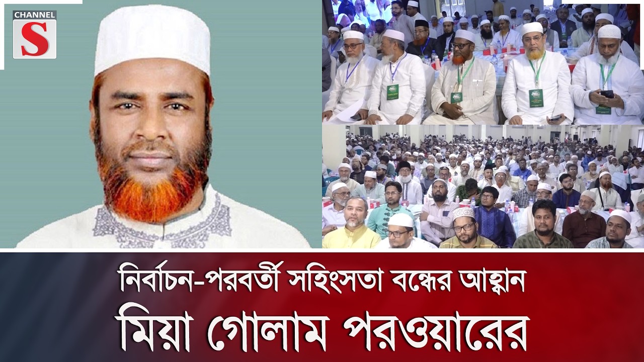 নির্বাচন-পরবর্তী সহিংসতা বন্ধের আহ্বান মিয়া গোলাম পরওয়ারের | Channel S News