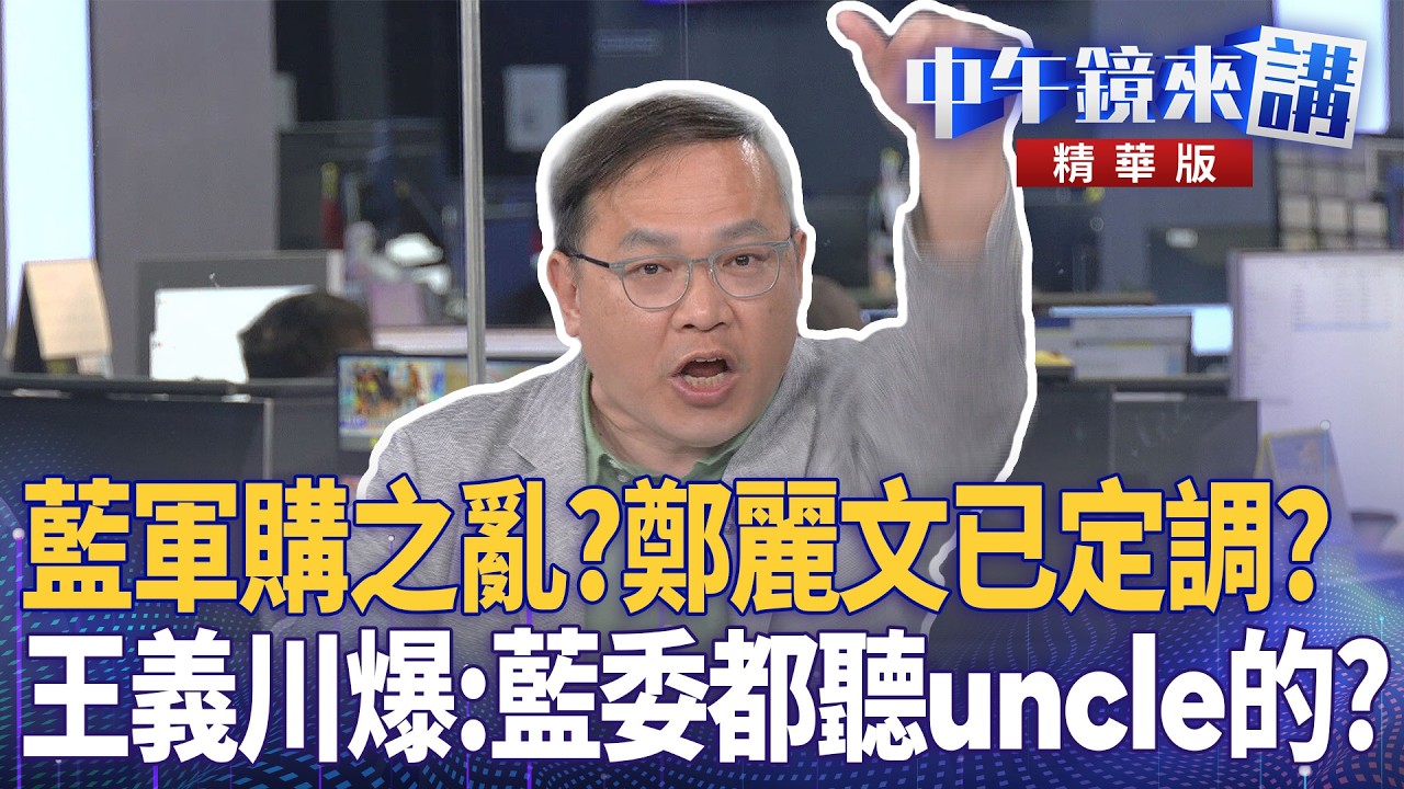 藍軍購之亂？鄭麗文已定調？　王義川爆：藍委都聽uncle的？｜尚毅夫 王義川 鍾年晃 王時齊｜潘照文｜【#中午鏡來講】20260504