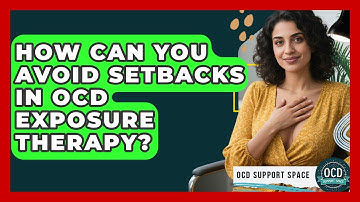 How Can You Avoid Setbacks In OCD Exposure Therapy? - OCD Support Space