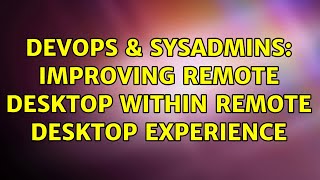 DevOps & SysAdmins: Improving remote desktop within remote desktop experience (2 Solutions!!)