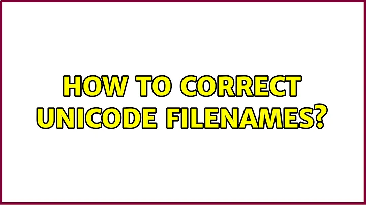 How to correct unicode filenames? (3 Solutions!!)