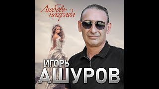 Игорь Ашуров - Любовь награда/ПРЕМЬЕРА 2022
