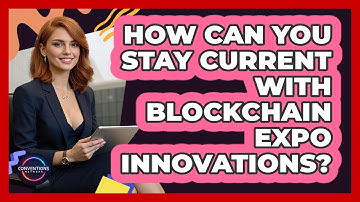 How Can You Stay Current With Blockchain Expo Innovations? - Conventions Network