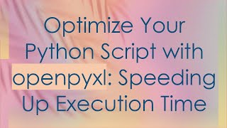 Optimize Your Python Script with openpyxl: Speeding Up Execution Time