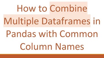 How to Combine Multiple Dataframes in Pandas with Common Column Names