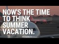 Now's the Time to Plan Your Summer Vacation