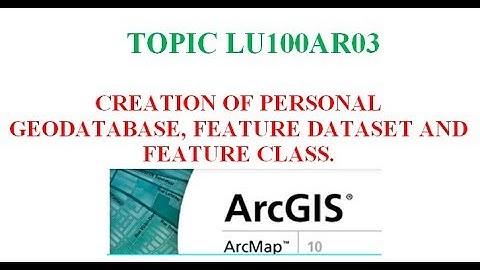 TOPIC LU100AR03-CREATION OF PERSONAL GEODATABASE, FEATURE DATASET AND FEATURE CLASS IN ARC GIS