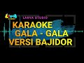 Gala  gala karaoke versi bajidor  larva studio