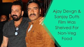 Ajay Devgn Sanjay Dutts Film Shelved For Non Veg Food