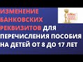 Изменение банковских реквизитов для перечисления пособия в заявлении на детей от 8 до 17 лет