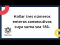 Hallar tres números enteros consecutivos cuya suma sea 186.