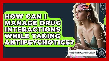 How Can I Manage Drug Interactions While Taking Antipsychotics? - Schizophrenia Support Network