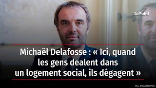 Michaël Delafosse : « Ici, quand les gens dealent dans un logement social, ils dégagent »