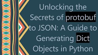 Unlocking the Secrets of protobuf to JSON: A Guide to Generating Dict Objects in Python