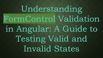 Understanding FormControl Validation in Angular: A Guide to Testing Valid and Invalid States