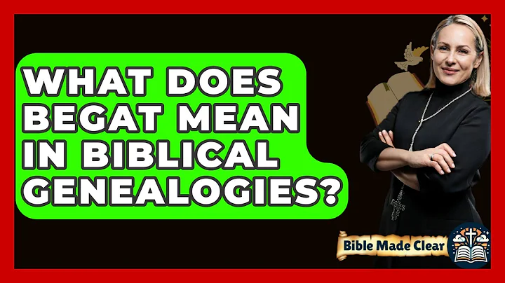 What Does Begat Mean In Biblical Genealogies? - BibleMadeClear.com
