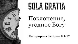 Поклонение, угодное Богу (Кн. Захарии 8:1-17) | ЦЕРКОВЬ SOLA GRATIA