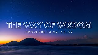 The Way of Wisdom - Proverbs 14:22, 26-27