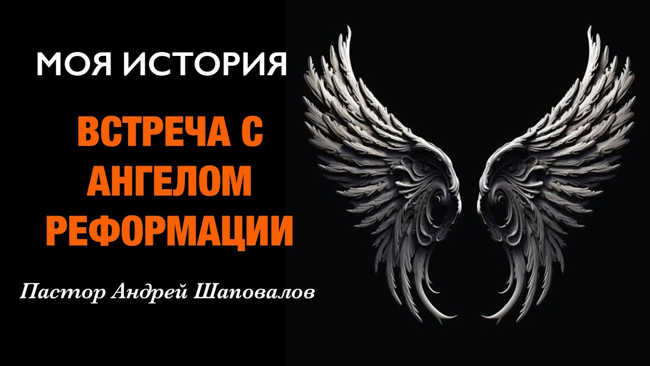 «Встреча с Ангелом Реформации» (Моя история) Пастор Андрей Шаповалов