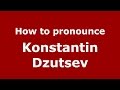 How to pronounce Konstantin Dzutsev (Russian/Russia)  - PronounceNames.com