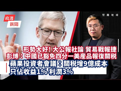 堅離地政經|大公報社論貿易戰報捷|蘋果投資者會議:關稅增9億成本,只佔收益1%利潤3%|彭博計算中國已豁免四分一美產品入口關稅|美GPD因避稅超進口而跌0.3%,投資增2成(馮智政)