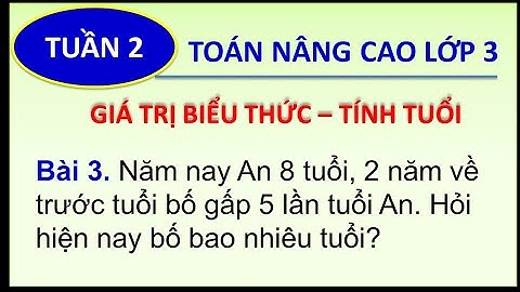 Toán nâng cao lớp 3 _TÍNH TUỔI_ An 8 tuổi, 2 năm trước bố gấp 5 lần tuổi An. Tuổi bố hiện nay?(P3.2)