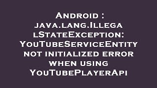Android : java.lang.IllegalStateException: YouTubeServiceEntity not initialized error when using You