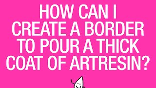 How Can I Create a Border to Pour a Thick Coat of ArtResin?