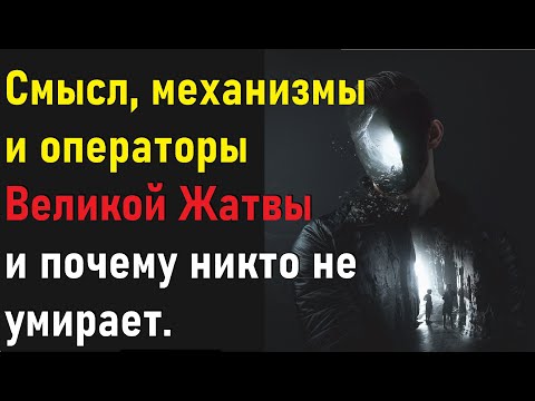 Смысл, механизмы и операторы великой Жатвы и почему никто не умирает.