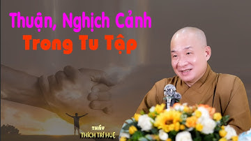 Thuận cảnh và nghịch cảnh trong tu tập. Thuyết Pháp Thích Trí Huệ