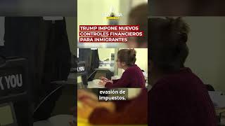 TRUMP IMPONE NUEVOS CONTROLES FINANCIEROS PARA INMIGRANTES