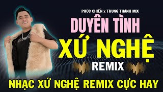 Duyên Tình Xứ Nghệ ( REMIX) | Phúc Chiến ft Trung Thành Mix | Nhạc Xứ Nghệ Remix Hay Nhất