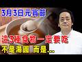不管家里有錢沒錢，2026年3月3日元宵節，這3種食物一定要吃，馬年才會好運連連，整年順利发大财！#倪海厦 #居家風水 #中醫養生 #鎮櫃法 #經方人生轉運 #流年運勢 #易經 #國學智慧