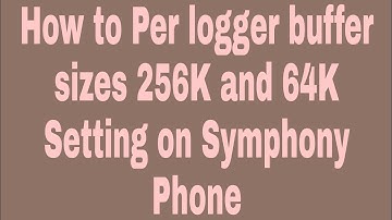 How to Per logger buffer sizes 256K and 64K Setting on Symphony Phone