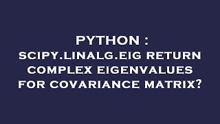 PYTHON : scipy.linalg.eig return complex eigenvalues for covariance matrix?