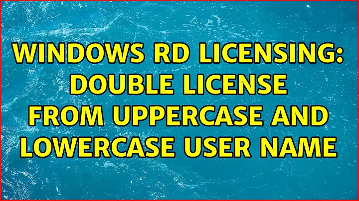 Windows RD Licensing: Double license from uppercase and lowercase user name (2 Solutions!!)