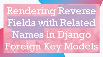 Rendering Reverse Fields with Related Names in Django Foreign Key Models