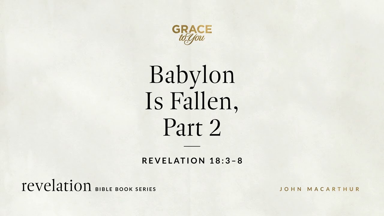 Babylon Is Fallen, Part 2 (Revelation 18:3–8) John MacArthur