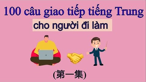 (tập 1) 100 câu giao tiếp tiếng Trung cho người đi làm thông dụng nhất