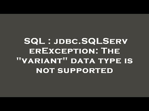 SQL : jdbc.SQLServerException: The "variant" data type is not supported