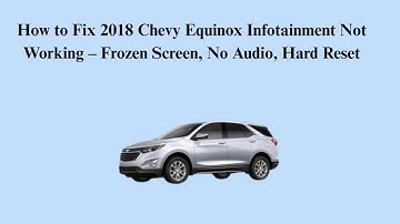 How to Fix 2018 Chevy Equinox Infotainment Not Working – Frozen Screen, No Audio, Hard Reset