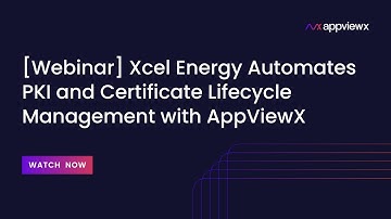 [Webinar] Xcel Energy Automates PKI and Certificate Lifecycle Management with AppViewX