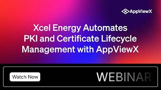 [Webinar] Xcel Energy Automates PKI and Certificate Lifecycle Management with AppViewX