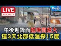 【LIVE】午後迎鋒面&quot;越晚雨越大&quot; 這3天北部低溫探15度