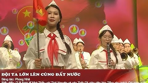ĐỘI TA LỚN LÊN CÙNG ĐẤT NƯỚC - ST: PHONG NHÃ - BD: CLB NGHI LỄ NTN THÁI NGUYÊN VÀ TPT ĐỘI TOÀN QUỐC